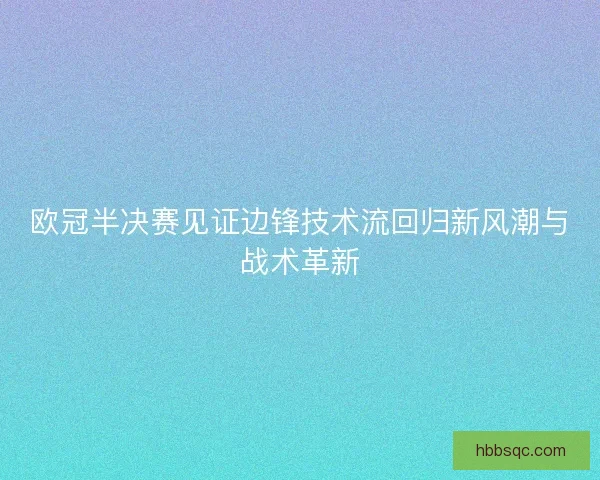 欧冠半决赛见证边锋技术流回归新风潮与战术革新