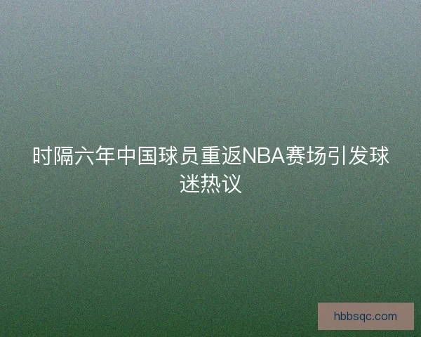 时隔六年中国球员重返NBA赛场引发球迷热议