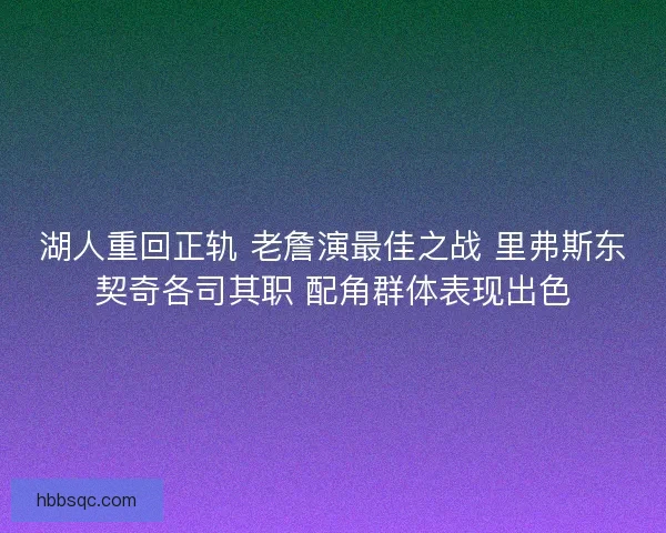 湖人重回正轨 老詹演最佳之战 里弗斯东契奇各司其职 配角群体表现出色